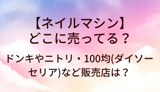 ネイルマシンはどこに売ってる？ドンキやニトリ・100均(ダイソー・セリア)など売ってる場所は？