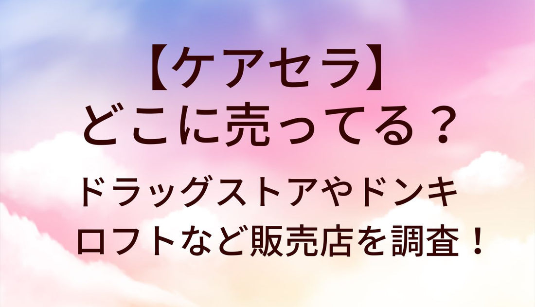 ケアセラはどこに売ってる?ドラッグストア(スギ薬局/マツキヨ)ドンキやロフト等販売店を調査！