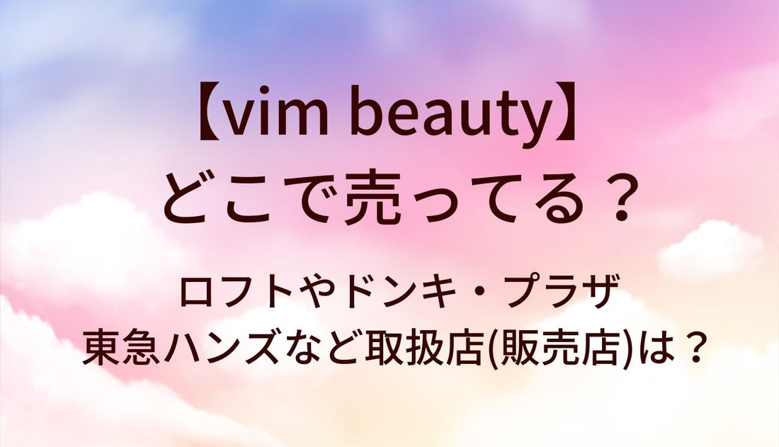 vim beautyはどこで売ってる？ロフトやドンキ・プラザや東急ハンズなど取扱店(販売店)は？