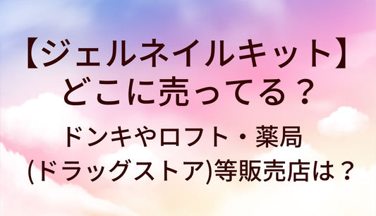 ジェルネイルキットはどこに売ってる？ドンキやロフト・薬局(ドラッグストア)等どこで買える？