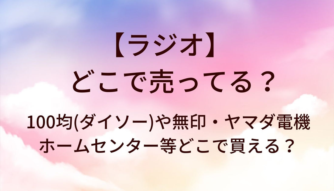 ラジオはどこで売ってる？100均(ダイソー)や無印・ヤマダ電機やホームセンター等どこで買える？