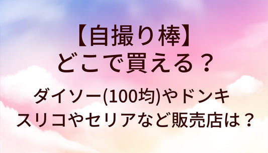 自撮り棒はどこで買える?ダイソー(100均)やドンキ・スリコやセリア等売ってる場所は?