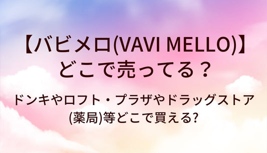 バビメロ(VAVI MELLO)はどこで売ってる?ドンキやロフト・プラザやドラッグストア(薬局)等どこで買える?