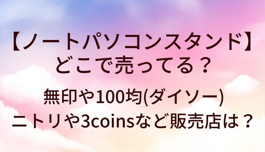 ノートパソコンスタンドどこで売ってる?無印/100均(ダイソー)ニトリ/3coins等販売店は?