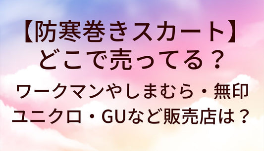 防寒巻きスカートはどこで売ってる?ワークマンやしまむら/無印やユニクロ/GU等販売店を調査！