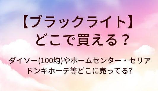 ブラックライトはどこで買える?ダイソー・セリア(100均)やホームセンターやドンキホーテ等どこに売ってる?