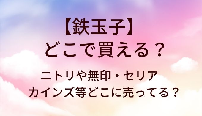 鉄玉子はどこで買える？ニトリや無印・セリアやカインズ等どこに売ってる？