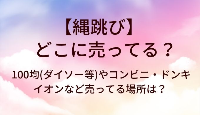 縄跳びはどこに売ってる？100均(ダイソー等)やコンビニ・ドンキやイオンなど売ってる場所は？