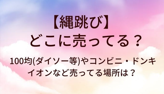 縄跳びはどこに売ってる？100均(ダイソー等)やコンビニ・ドンキやイオンなど売ってる場所は？