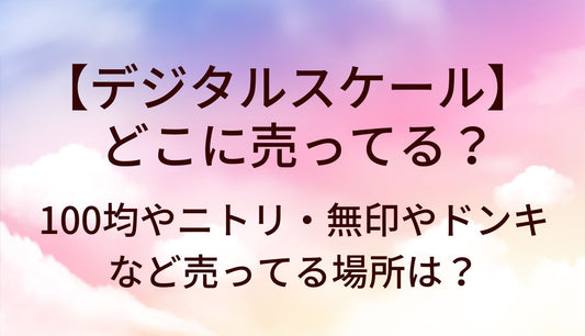 デジタルスケールはどこに売ってる？100均やニトリ・無印やドンキなど売ってる場所は？