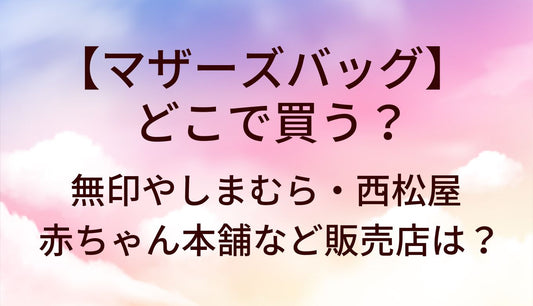マザーズバッグはどこで買う？無印やしまむら・西松屋や赤ちゃん本舗などどこに売ってる？
