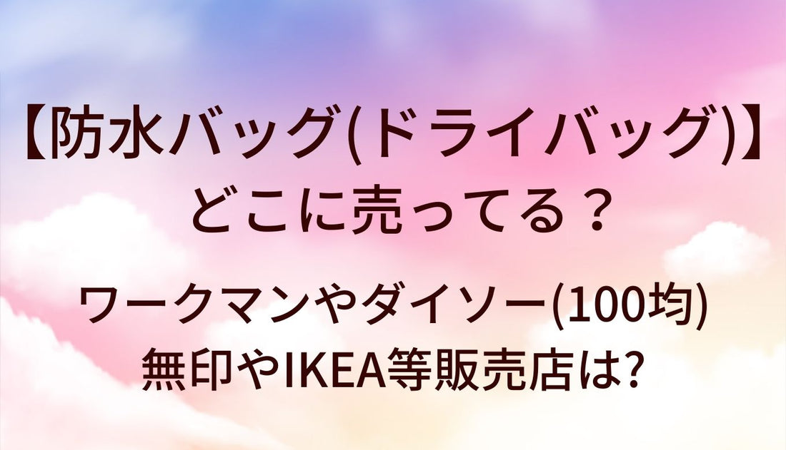 防水バッグ(ドライバッグ)はどこに売ってる？ワークマンやダイソー(100均)・無印やIKEA等販売店は?
