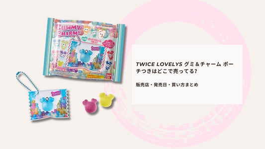 TWICE LOVELYS グミ＆チャーム ポーチつきはどこで売ってる？販売店・発売日・買い方まとめ