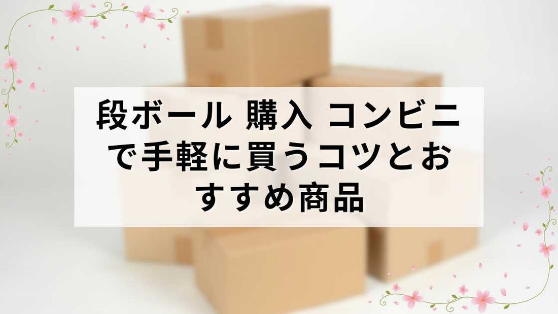段ボール 購入 コンビニで手軽に買うコツとおすすめ商品