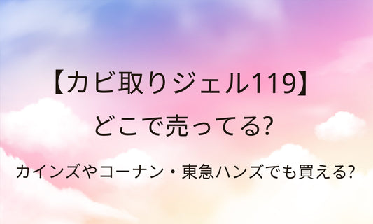 カビ取りジェル119はどこで売ってる？カインズやコーナン・東急ハンズなど売ってる場所は？